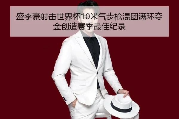 盛李豪射击世界杯10米气步枪混团满环夺金创造赛季最佳纪录